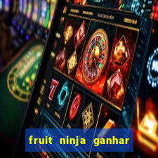 fruit ninja ganhar dinheiro sem depositar